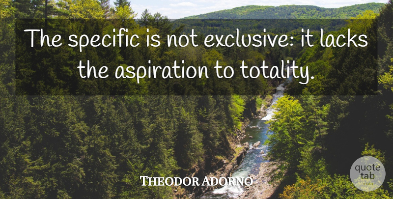 Theodor Adorno Quote About Aspiration, Exclusive, Totality: The Specific Is Not Exclusive...