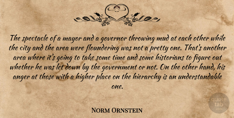 Norm Ornstein Quote About Anger, Area, City, Figure, Government: The Spectacle Of A Mayor...