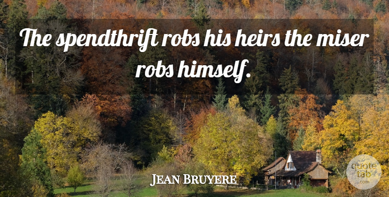 Jean de la Bruyere Quote About Heirs, Misery, Spendthrift: The Spendthrift Robs His Heirs...