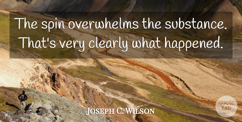 Joseph C. Wilson Quote About Clearly, Overwhelms, Spin: The Spin Overwhelms The Substance...