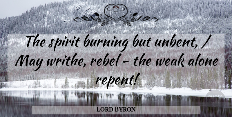 Lord Byron Quote About Alone, Burning, Rebel, Spirit, Weak: The Spirit Burning But Unbent...