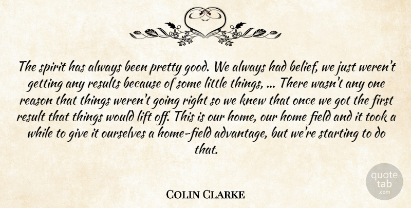 Colin Clarke Quote About Field, Home, Knew, Lift, Ourselves: The Spirit Has Always Been...