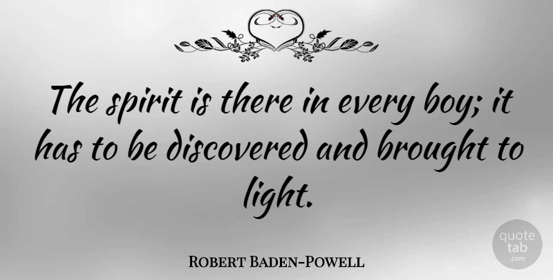 Robert Baden-Powell Quote About Brought, Discovered: The Spirit Is There In...