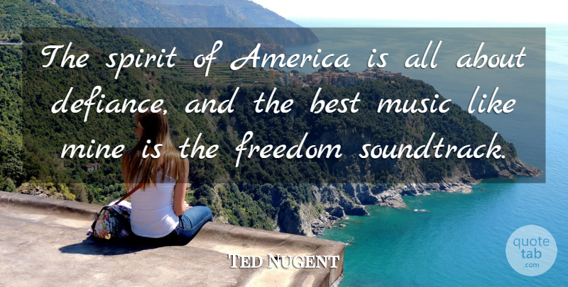 Ted Nugent Quote About America, Spirit, Soundtracks: The Spirit Of America Is...