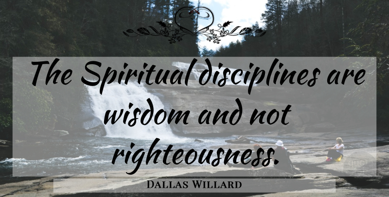 Dallas Willard Quote About Spiritual, Spiritual Disciplines, Discipline: The Spiritual Disciplines Are Wisdom...