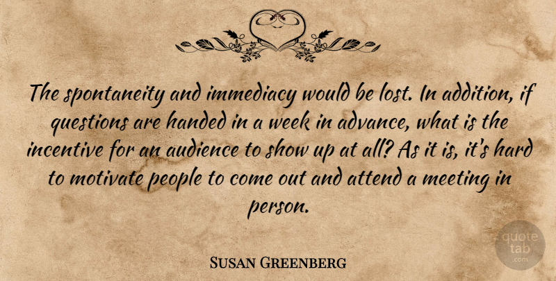 Susan Greenberg Quote About Attend, Audience, Handed, Hard, Immediacy: The Spontaneity And Immediacy Would...
