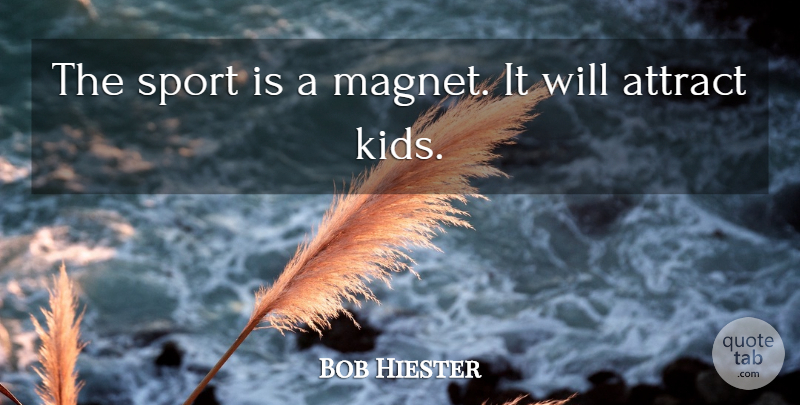 Bob Hiester Quote About Attract: The Sport Is A Magnet...