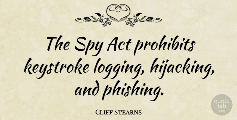 Cliff Stearns Quote About Spy, Logging, Hijacking: The Spy Act Prohibits Keystroke...