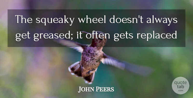 John Peers Quote About Wheels, Peers, Squeaky Wheel: The Squeaky Wheel Doesnt Always...