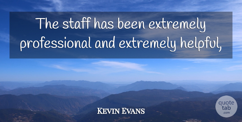 Kevin Evans Quote About Extremely, Staff: The Staff Has Been Extremely...