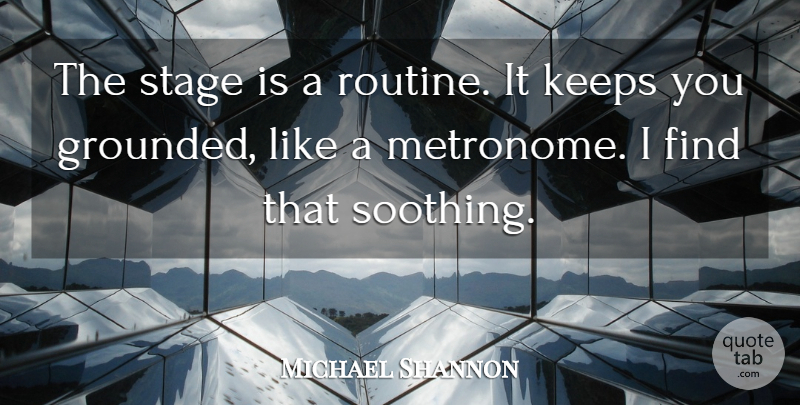 Michael Shannon Quote About Routine, Metronomes, Stage: The Stage Is A Routine...