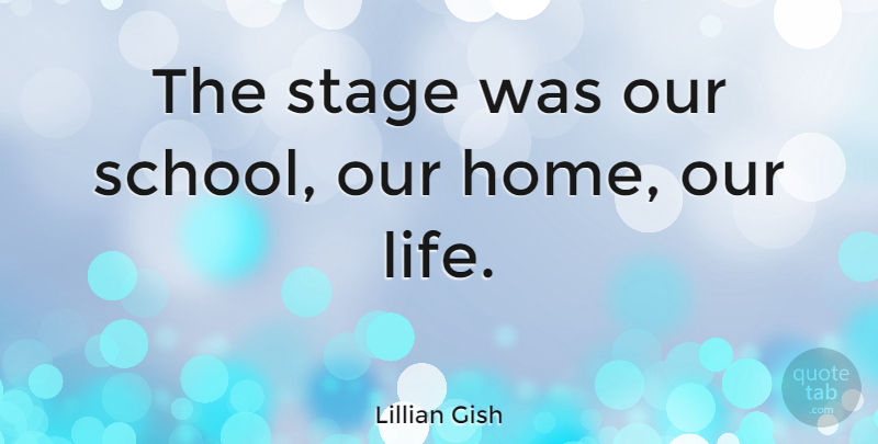 Lillian Gish Quote About Home, School, Stage: The Stage Was Our School...