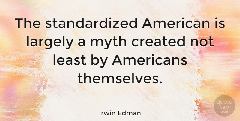 Irwin Edman Quote About Inspirational, Myth: The Standardized American Is Largely...
