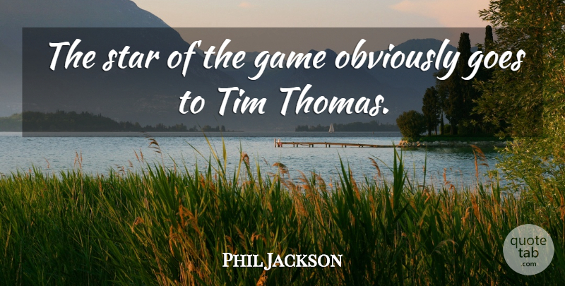 Phil Jackson Quote About Game, Goes, Obviously, Star, Tim: The Star Of The Game...