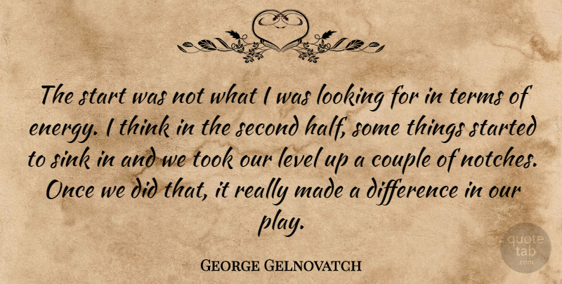 George Gelnovatch Quote About Couple, Difference, Level, Looking, Second: The Start Was Not What...