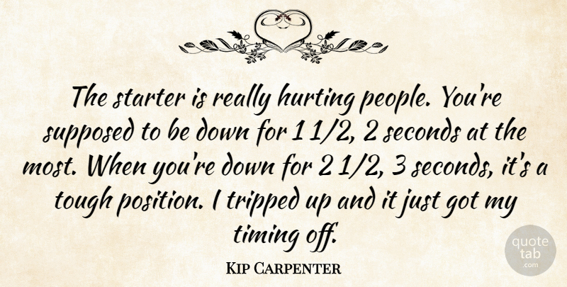 Kip Carpenter Quote About Hurting, Seconds, Starter, Supposed, Timing: The Starter Is Really Hurting...
