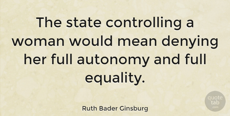 Ruth Bader Ginsburg Quote About Women, Mean, Equality: The State Controlling A Woman...