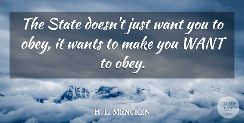 H. L. Mencken Quote About Want, States: The State Doesnt Just Want...