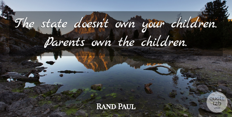 Rand Paul Quote About Children, Parent, States: The State Doesnt Own Your...
