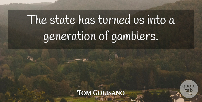 Tom Golisano Quote About Generation, State, Turned: The State Has Turned Us...