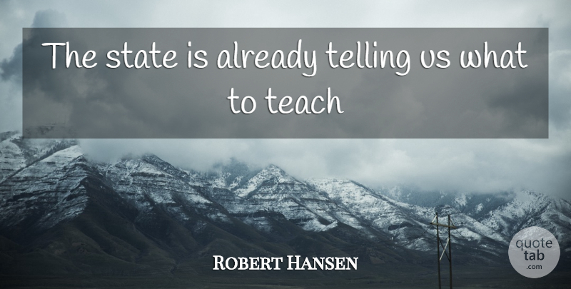 Robert Hansen Quote About State, Teach, Telling: The State Is Already Telling...