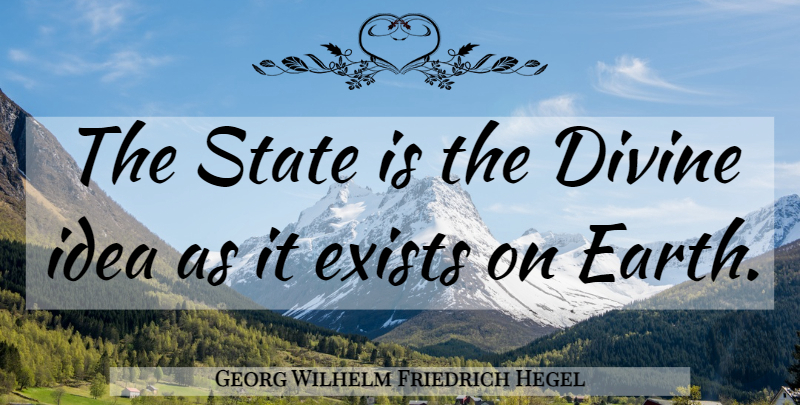 Georg Wilhelm Friedrich Hegel Quote About Ideas, Earth, Divine: The State Is The Divine...