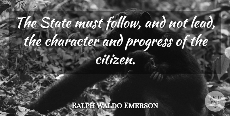 Ralph Waldo Emerson Quote About Character, Progress, Citizens: The State Must Follow And...