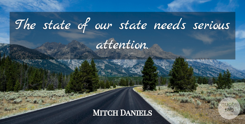 Mitch Daniels Quote About Needs, Serious, State: The State Of Our State...