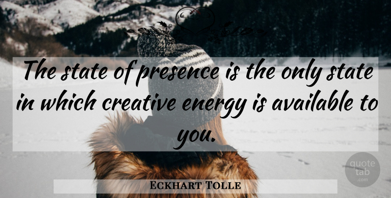 Eckhart Tolle Quote About Creative, Energy, States: The State Of Presence Is...