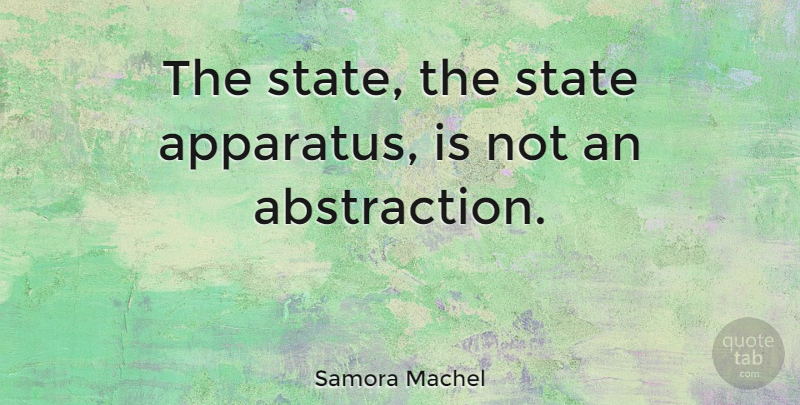 Samora Machel Quote About States, Abstraction: The State The State Apparatus...