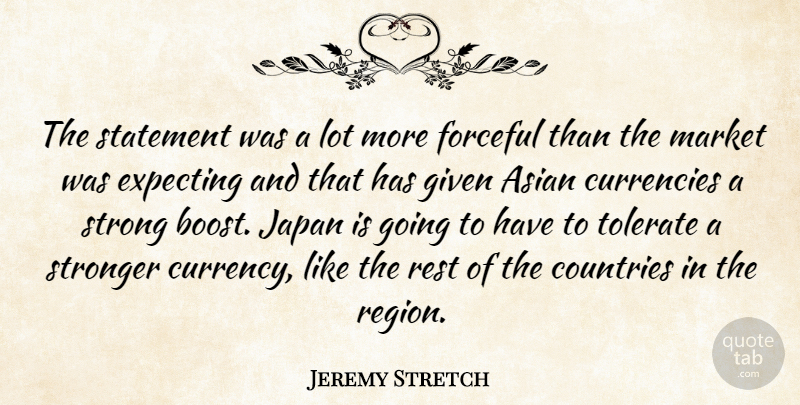 Jeremy Stretch Quote About Asian, Countries, Expecting, Forceful, Given: The Statement Was A Lot...