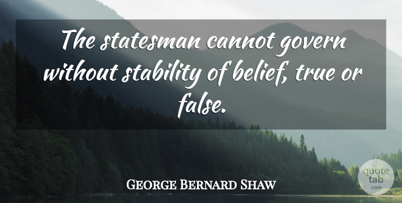 George Bernard Shaw Quote About True Or False, Belief, Stability: The Statesman Cannot Govern Without...
