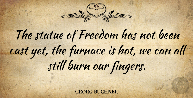 Georg Buchner Quote About Hot, Fingers, Casts: The Statue Of Freedom Has...