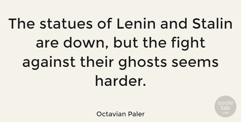 Octavian Paler Quote About Lenin, Seems, Stalin, Statues: The Statues Of Lenin And...