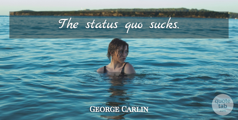 George Carlin Quote About Funny, Life, Humor: The Status Quo Sucks...