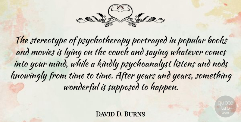 David D. Burns Quote About Books, Couch, Kindly, Knowingly, Listens: The Stereotype Of Psychotherapy Portrayed...