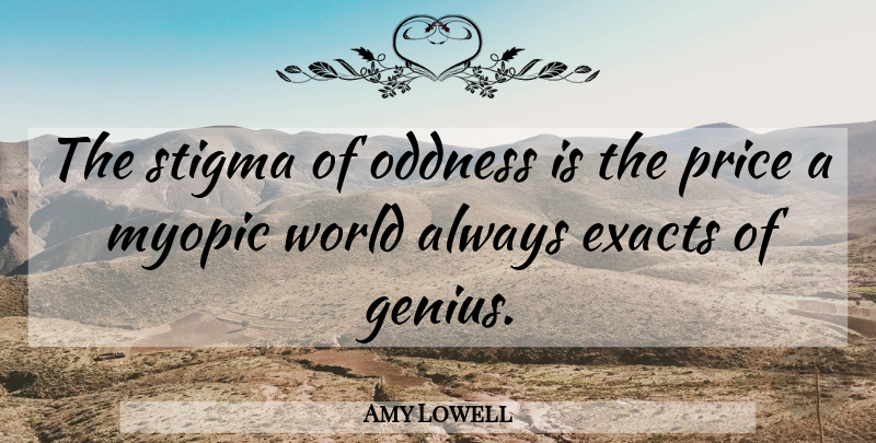 Amy Lowell Quote About Genius, World, Myopic: The Stigma Of Oddness Is...