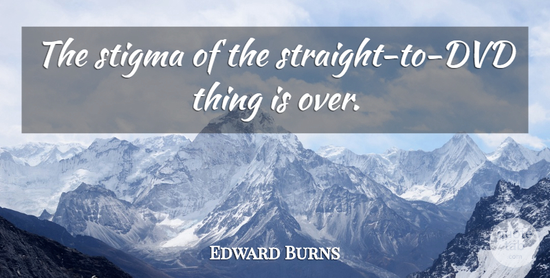 Edward Burns Quote About Dvds, Stigma: The Stigma Of The Straight...