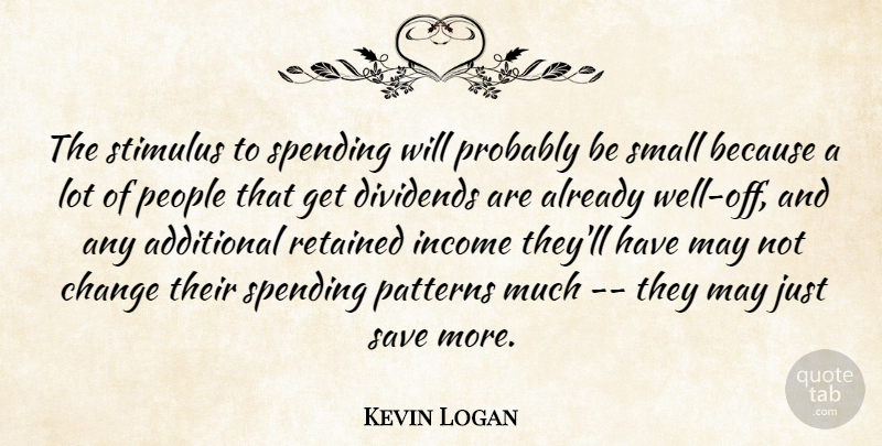 Kevin Logan Quote About Additional, Change, Dividends, Income, Patterns: The Stimulus To Spending Will...