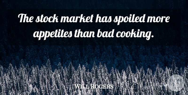 Will Rogers Quote About Cooking, Spoiled, Appetite: The Stock Market Has Spoiled...