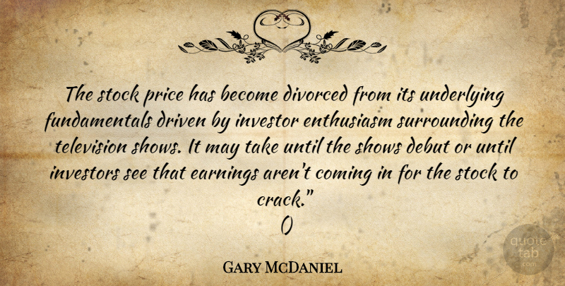 Gary McDaniel Quote About Coming, Debut, Divorced, Driven, Earnings: The Stock Price Has Become...
