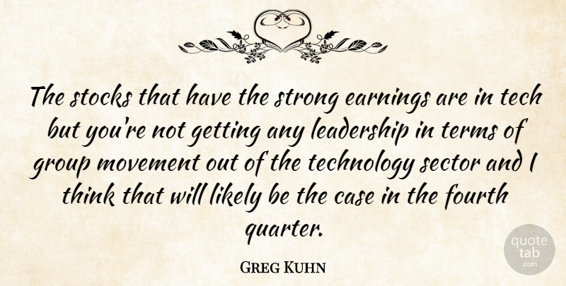 Greg Kuhn Quote About Case, Earnings, Fourth, Group, Leadership: The Stocks That Have The...
