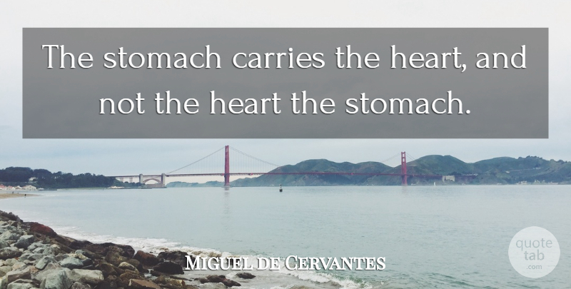 Miguel de Cervantes Quote About Heart, Eating, Stomach: The Stomach Carries The Heart...