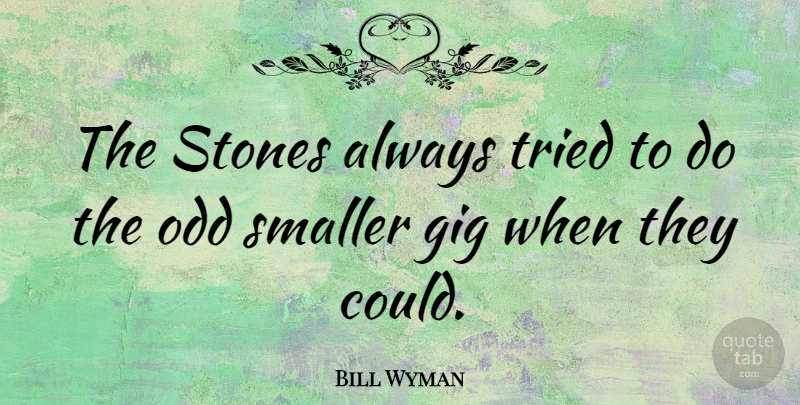 Bill Wyman Quote About Stones, Gigs, Odd: The Stones Always Tried To...