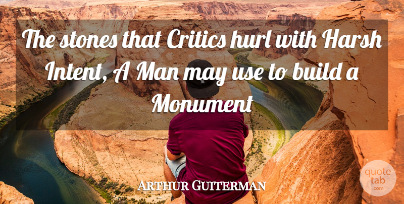 Arthur Guiterman Quote About Build, Critics, Harsh, Man, Monument: The Stones That Critics Hurl...