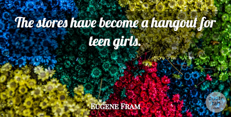 Eugene Fram Quote About Stores, Teen: The Stores Have Become A...