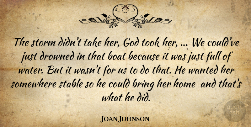 Joan Johnson Quote About Boat, Bring, Drowned, Full, God: The Storm Didnt Take Her...