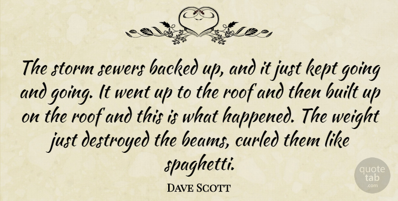 Dave Scott Quote About Backed, Built, Destroyed, Kept, Roof: The Storm Sewers Backed Up...