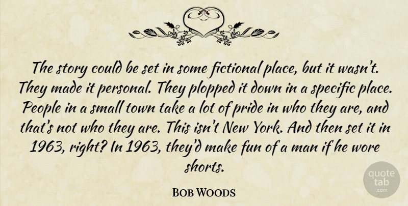 Bob Woods Quote About Fictional, Fun, Man, People, Pride: The Story Could Be Set...