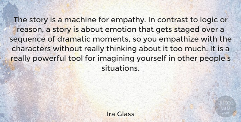 Ira Glass Quote About Characters, Contrast, Dramatic, Emotion, Empathize: The Story Is A Machine...